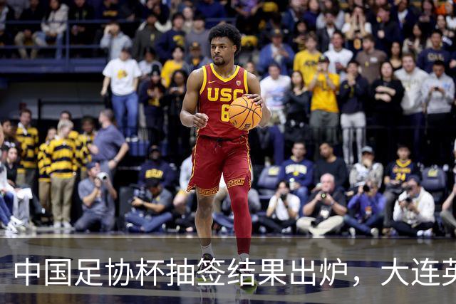 中国足协杯抽签结果出炉，大连英博+大连可为对阵形势确定