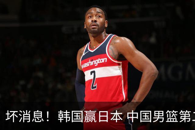坏消息！韩国赢日本 中国男篮第二阶段形势不乐观
