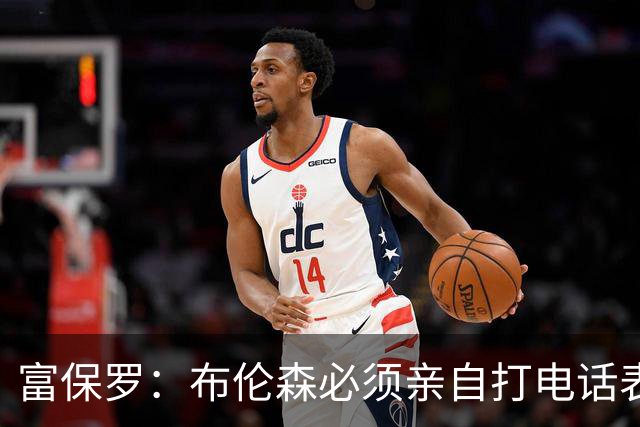 富保罗：布伦森必须亲自打电话表示愿意让权 老詹才会考虑尼克斯