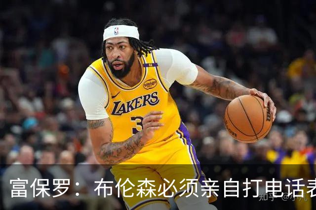 富保罗：布伦森必须亲自打电话表示愿意让权 老詹才会考虑尼克斯