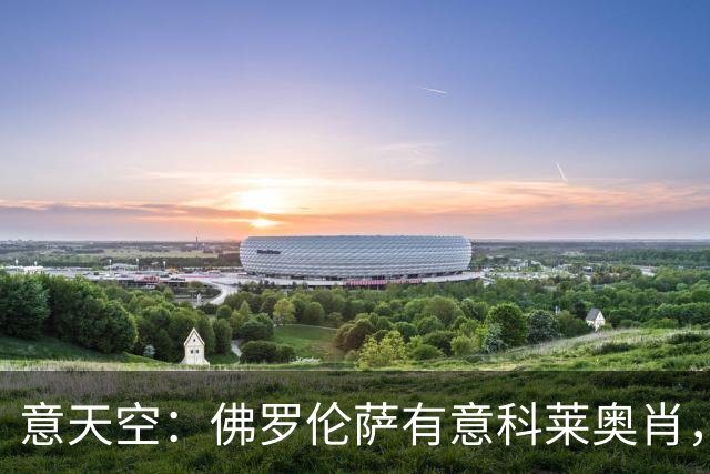 意天空：佛罗伦萨有意科莱奥肖，预计伯恩利要价900万至1000万欧