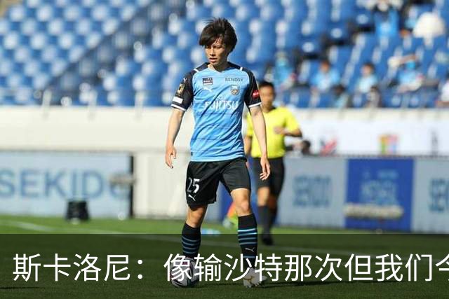 斯卡洛尼：像输沙特那次但我们今天做出回应 就3天半休息难以理解