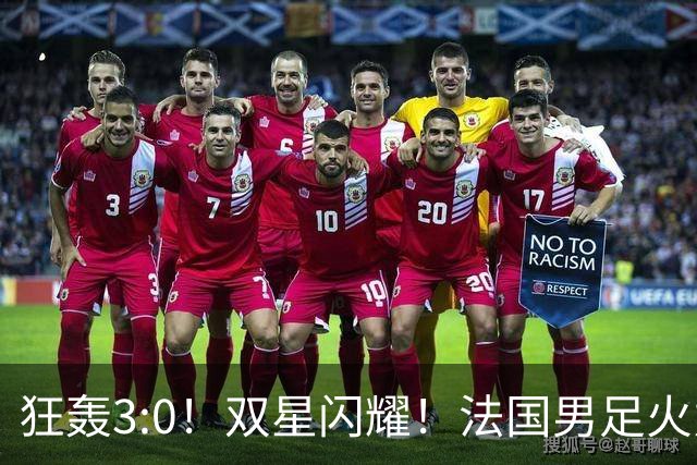 狂轰3:0！双星闪耀！法国男足火力猛，姆巴佩和登贝莱把对手打崩盘
