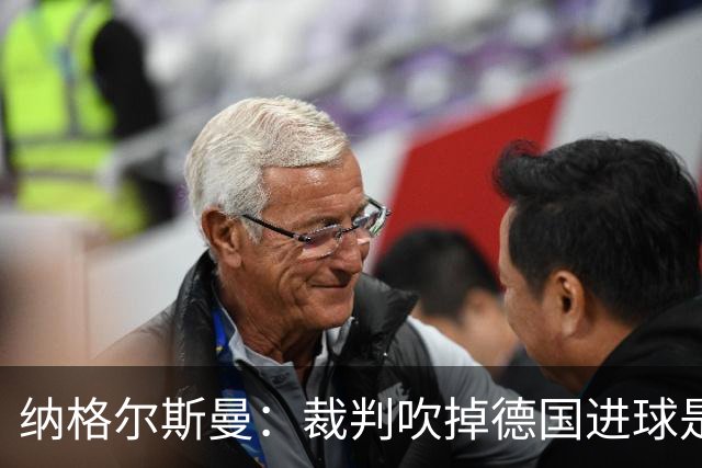 纳格尔斯曼：裁判吹掉德国进球是丑闻 我绝不会辞职的