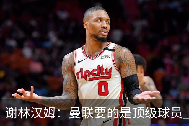 谢林汉姆：曼联要的是顶级球员 M费不够好没必要为错过他沮丧
