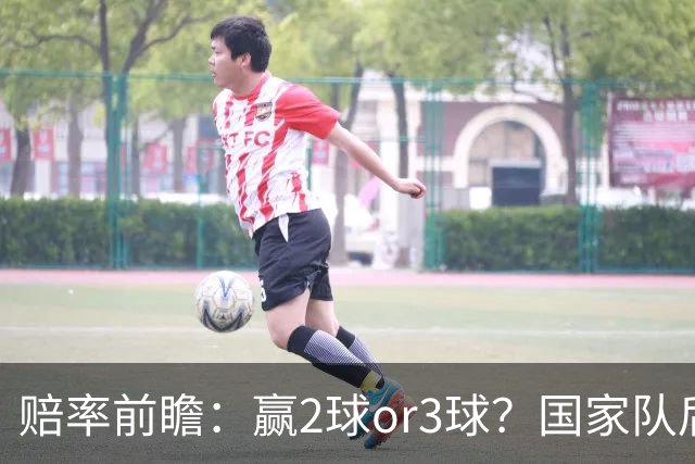 赔率前瞻：赢2球or3球？国家队后拜仁拒绝冷门