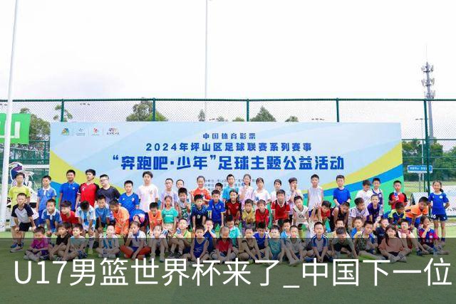U17男篮世界杯来了 中国下一位NBA球员或就在其中